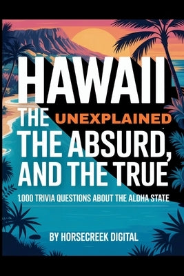 Hawaii: The Unexplained, The Absurd, and The True - 1,000 Trivia Questions About the Aloha State by Digital, Horsecreek