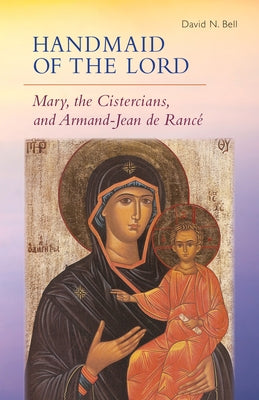 Handmaid of the Lord: Mary, the Cistercians, and Armand-Jean de Rancé by Bell, David N.