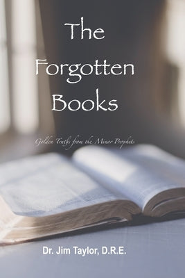 The Forgotten Books: Golden Truths from the Minor Prophets by Taylor, Jim