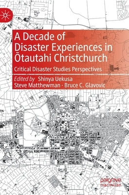 A Decade of Disaster Experiences in Ōtautahi Christchurch: Critical Disaster Studies Perspectives by Uekusa, Shinya