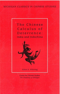 The Chinese Calculus of Deterrence: India and Indochina Volume 4 by Whiting, Allen S.