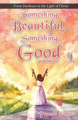 Something Beautiful, Something Good: From Darkness to the Light of Christ by Gillins, Pamela