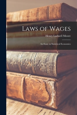 Laws of Wages: An Essay in Statistical Economics by Moore, Henry Ludwell