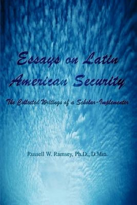Essays on Latin American Security: The Collected Writings of a Scholar-Implementer by Ramsey, Russell W.