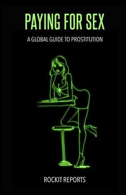 Paying For Sex: A Global Guide to Prostitution by Reports, Rockit