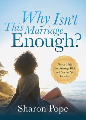 Why Isn't This Marriage Enough: How to Make Your Marriage Work and Love the Life You Have by Pope, Sharon