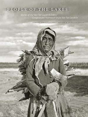 People of the Lakes: Stories of Our Van Tat Gwich'in Elders/Googwandak Nakhwach'ànjòo Van Tat Gwich'in by Vuntut Gwitchin First Nation