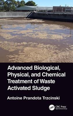 Advanced Biological, Physical, and Chemical Treatment of Waste Activated Sludge by Trzcinski, Antoine Prandota