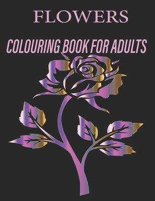 Flowers Colouring Book for Adults: Flowers Coloring Book For Adults: Beautiful Flower Designs for Stress Relief, Relaxation, and Creativity by Colouring Books, Adil