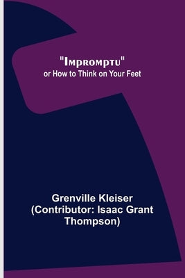 Impromptu; or How to Think on Your Feet by Kleiser (Contributor Isaac Grant Tho