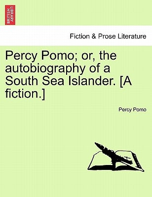 Percy Pomo; Or, the Autobiography of a South Sea Islander. [A Fiction.] by Pomo, Percy