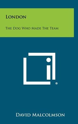 London: The Dog Who Made the Team by Malcolmson, David