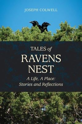 Tales of Ravens Nest: A Life, a Place: Stories and Reflections by Colwell, Joseph