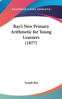 Ray's New Primary Arithmetic for Young Learners (1877) by Ray, Joseph