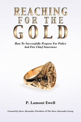 Reaching For The Gold: How To Successfully Prepare For Police And Fire Chief Interviews by Ewell, P. Lamont