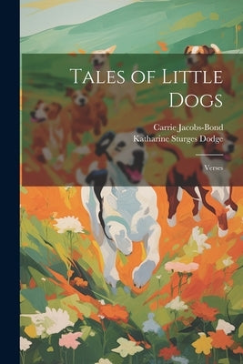 Tales of Little Dogs: Verses by Jacobs-Bond, Carrie