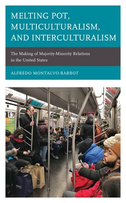 Melting Pot, Multiculturalism, and Interculturalism: The Making of Majority-Minority Relations in the United States by Montalvo-Barbot, Alfredo