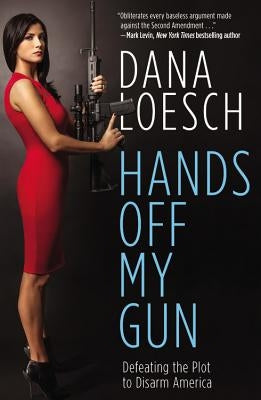 Hands Off My Gun: Defeating the Plot to Disarm America by Loesch, Dana