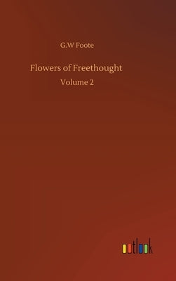 Flowers of Freethought: Volume 2 by Foote, G. W.