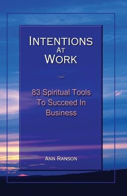Intentions at Work: 83 Spiritual Tools to Succeed in Business by Ranson, Ann