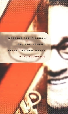 Reading the Figural, Or, Philosophy After the New Media by Rodowick, David