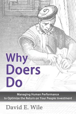 Why Doers Do: Managing Human Performance to Optimize the Return on Your People Investment by Wile, David E.