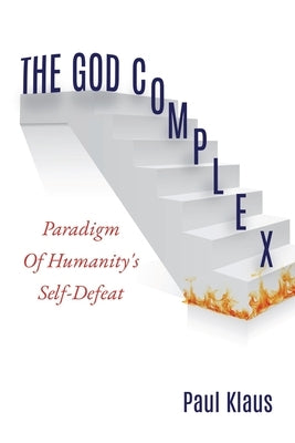The God Complex: Paradigm Of Humanity's Self-Defeat by Klaus, Paul