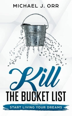 KILL the Bucket List: Start Living Your Dreams by Orr, Michael J.
