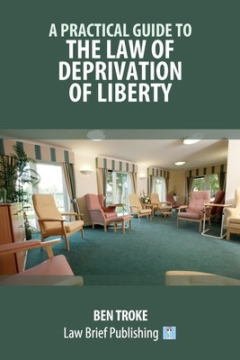 A Practical Guide to the Law of Deprivation of Liberty by Troke, Ben