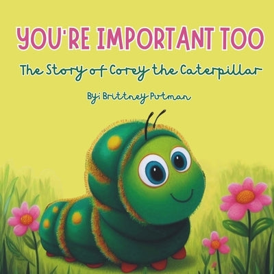 You're Important Too: The Story of Corey the Caterpillar by Putman, Brittney