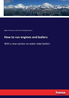 How to run engines and boilers: With a new section on water-tube boilers by Egbert Pomeroy Watson