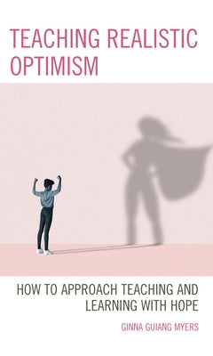 Teaching Realistic Optimism: How to Approach Teaching and Learning with Hope by Myers, Ginna Guiang