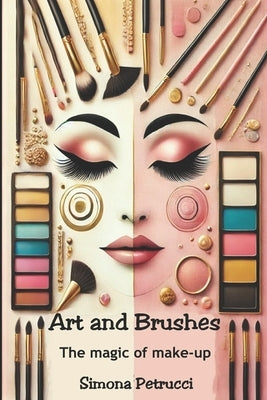 Art and Brushes - The Magic of Makeup: Complete Guide to Makeup: Techniques, Secrets and Tips for Perfect Makeup. Complete guide to professional makeu by Petrucci, Simona