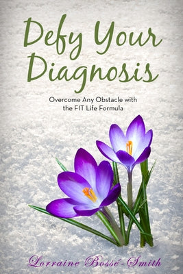 Defy Your Diagnosis!: Overcome Any Obstacle with the Fit Life Formula by Bossé-Smith, Lorraine