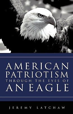 American Patriotism Through the Eyes of an Eagle by Latchaw, Jeremy