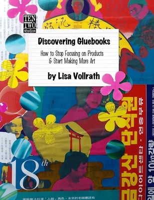 Discovering Gluebooks: How to Stop Focusing on Products & Start Making More Art by Vollrath, Lisa