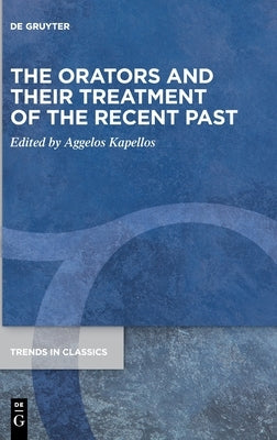 The Orators and Their Treatment of the Recent Past by Kapellos, Aggelos