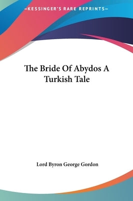 The Bride Of Abydos A Turkish Tale by Gordon, Lord Byron George