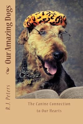 Our Amazing Dogs: The Canine Connection to Our Hearts by Peters, R. J.