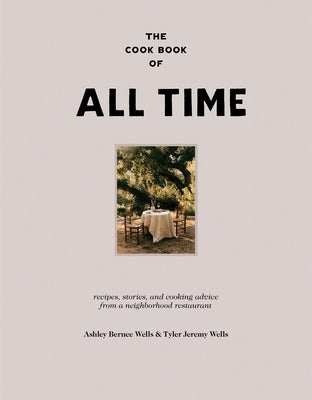 The Cookbook of All Time: Recipes, Stories, and Cooking Advice from a Neighborhood Restaurant by Wells, Ashley Bernee