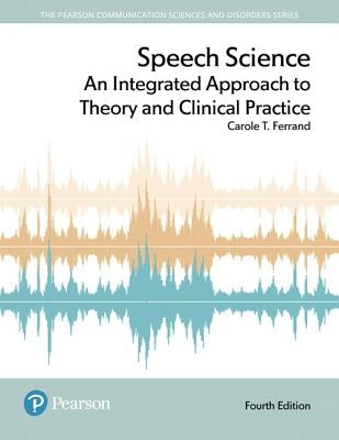 Speech Science: An Integrated Approach to Theory and Clinical Practice -- Enhanced Pearson Etext by Ferrand, Carole