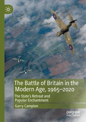 The Battle of Britain in the Modern Age, 1965-2020: The State's Retreat and Popular Enchantment by Campion, Garry