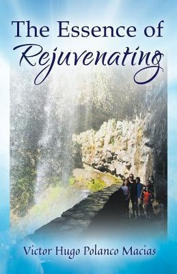 The Essence of Rejuvenating by Macias, Victor Hugo Polanco