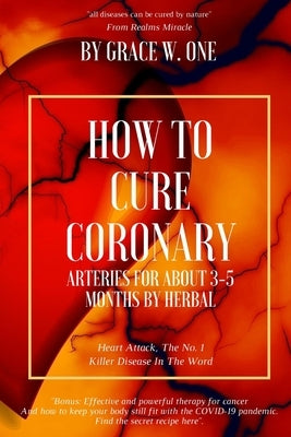 How To Cure Coronary Arteries For About 3-5 Months By Herbal by W. One, Grace