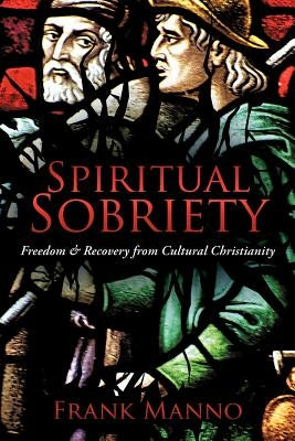 Spiritual Sobriety: Freedom & Recovery from Cultural Christianity by Manno, Frank