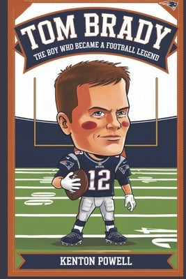 Tom Brady: The Boy Who Became a Football Legend by Powell, Kenton
