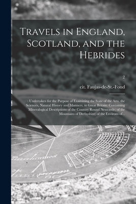 Travels in England, Scotland, and the Hebrides;: Undertaken for the Purpose of Examining the State of the Arts, the Sciences, Natural History and Mann by Faujas-De-St -Fond, Cit (Barthemy)