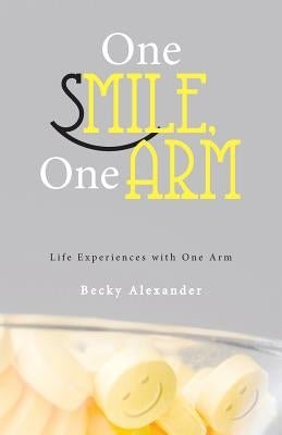 One Smile, One Arm: Life Experiences with One Arm by Alexander, Becky