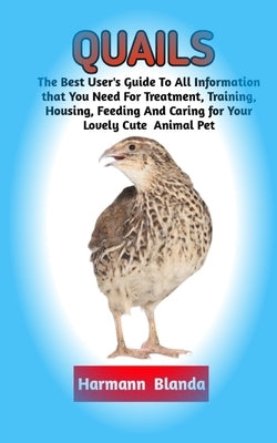 Quails: Complete Quails Information, The Ultimate Guide To Quails Care, Feeding, Housing, Training by Blanda, Harmann