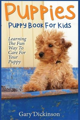 Puppies: Puppy Book For Kids!: Learning The Fun Way To Love & Care For Your First Dog by Dickinson, Gary